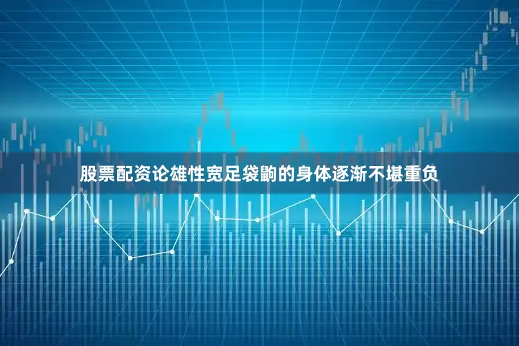 股票配资论雄性宽足袋鼩的身体逐渐不堪重负