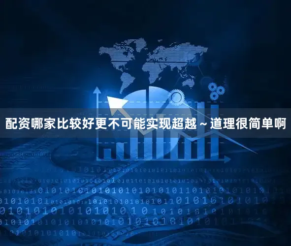 配资哪家比较好更不可能实现超越～道理很简单啊