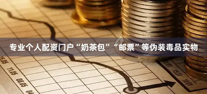 专业个人配资门户“奶茶包”“邮票”等伪装毒品实物