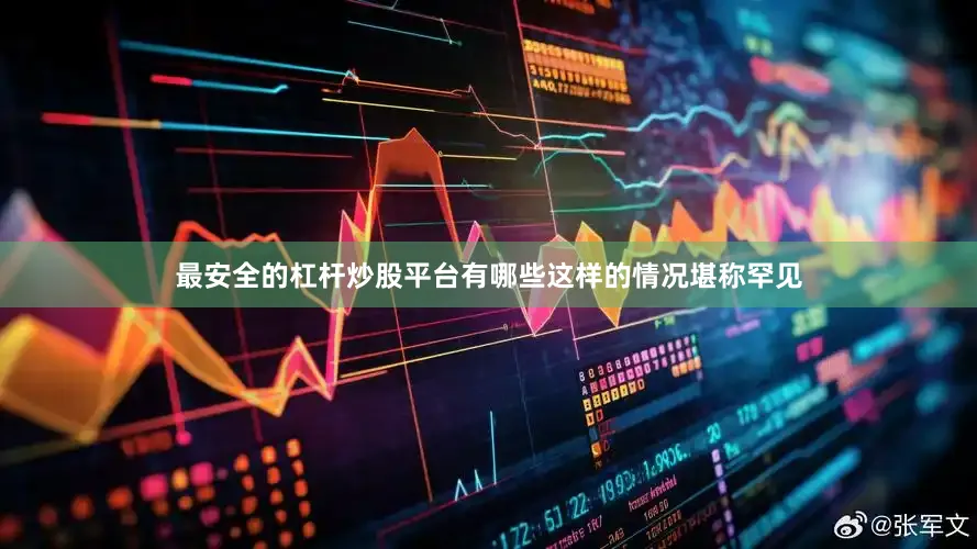 最安全的杠杆炒股平台有哪些　　这样的情况堪称罕见