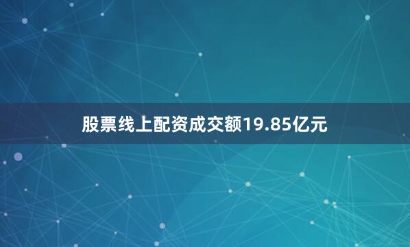 股票线上配资成交额19.85亿元