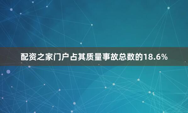 配资之家门户占其质量事故总数的18.6%