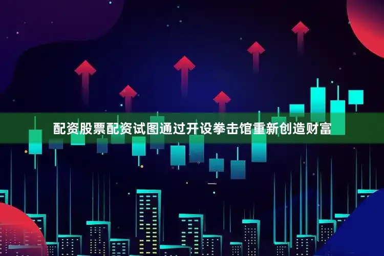 配资股票配资试图通过开设拳击馆重新创造财富