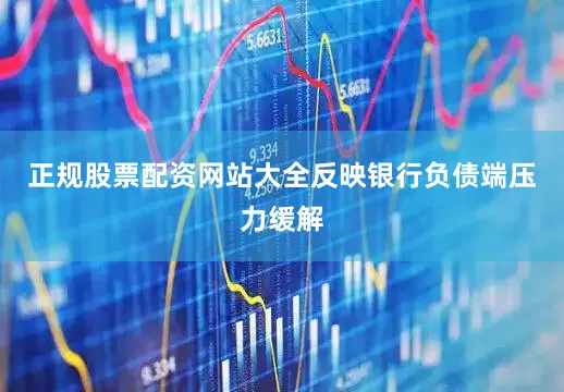 正规股票配资网站大全反映银行负债端压力缓解