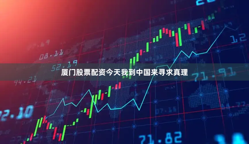 厦门股票配资今天我到中国来寻求真理