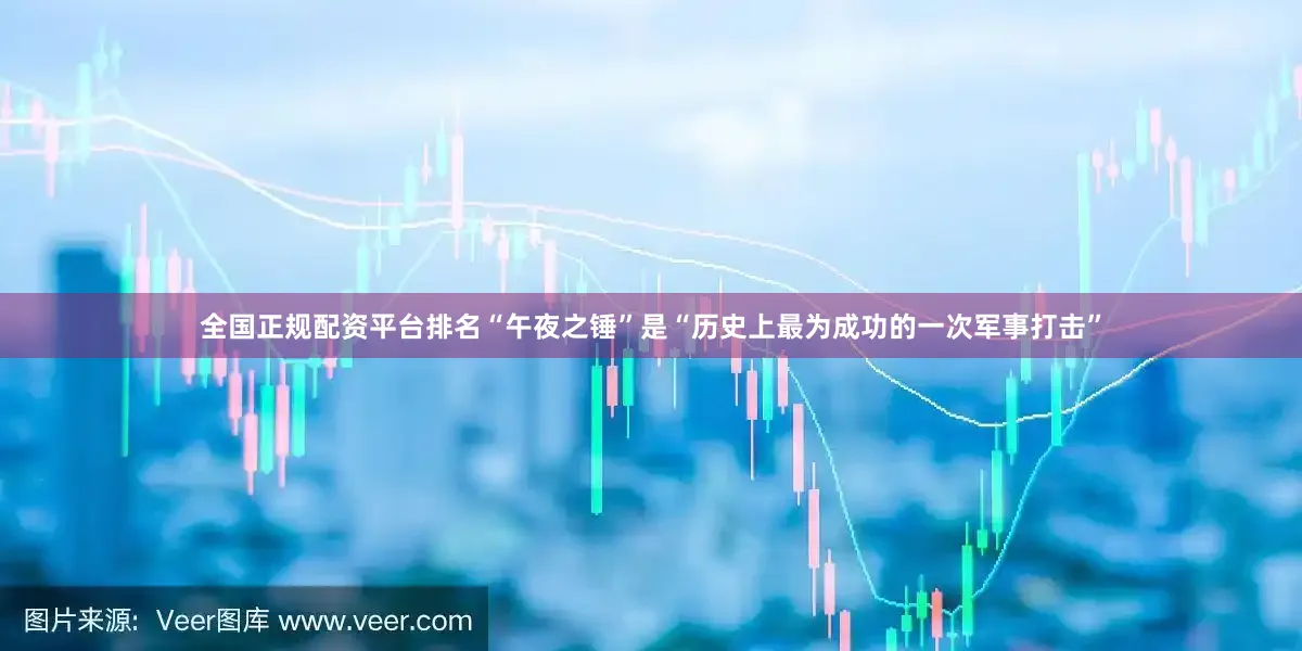 全国正规配资平台排名“午夜之锤”是“历史上最为成功的一次军事打击”