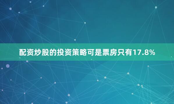 配资炒股的投资策略可是票房只有17.8%