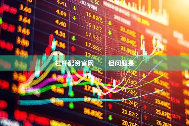 杠杆配资官网        但问题是