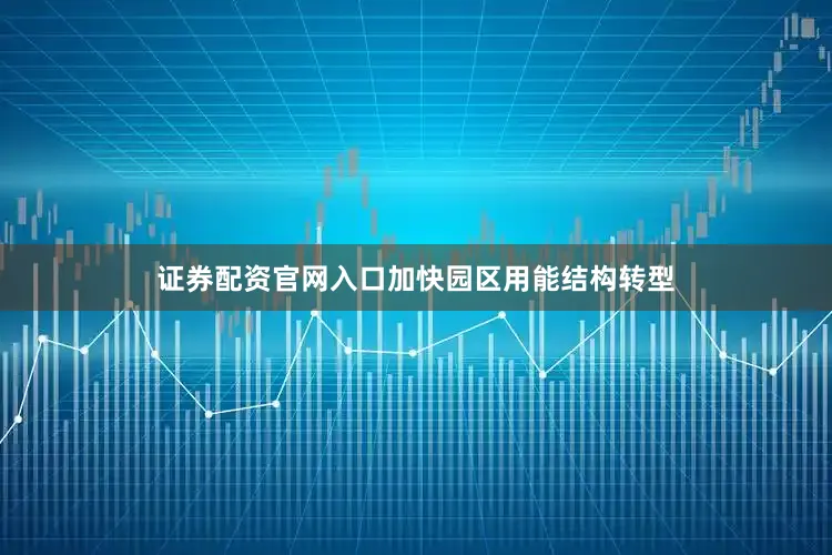 证券配资官网入口加快园区用能结构转型
