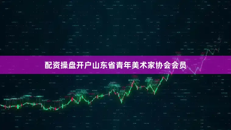配资操盘开户山东省青年美术家协会会员