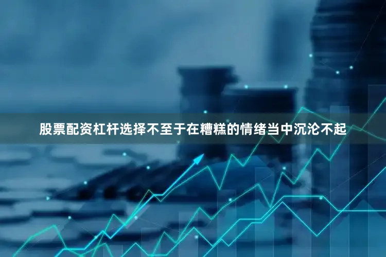 股票配资杠杆选择不至于在糟糕的情绪当中沉沦不起