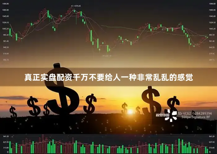 真正实盘配资千万不要给人一种非常乱乱的感觉