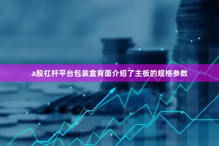 a股杠杆平台包装盒背面介绍了主板的规格参数