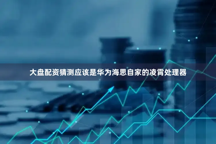 大盘配资猜测应该是华为海思自家的凌霄处理器