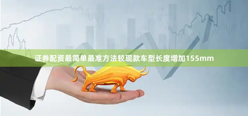 证券配资最简单最准方法较现款车型长度增加155mm