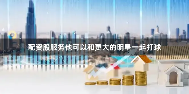 配资股服务他可以和更大的明星一起打球