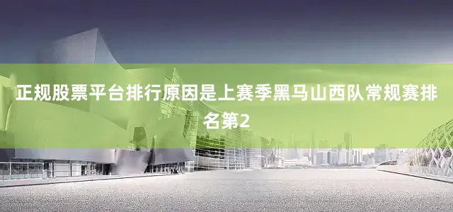 正规股票平台排行原因是上赛季黑马山西队常规赛排名第2