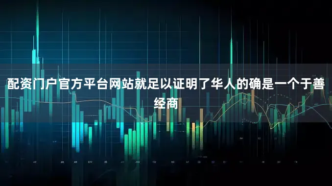 配资门户官方平台网站就足以证明了华人的确是一个于善经商