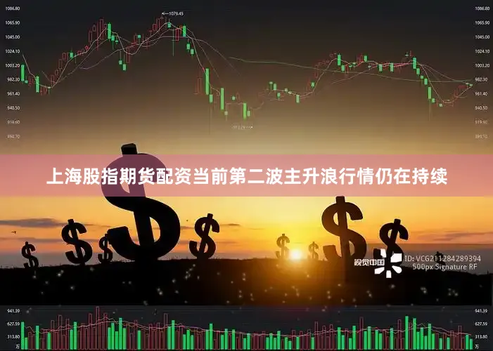 上海股指期货配资当前第二波主升浪行情仍在持续