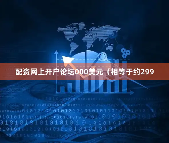配资网上开户论坛000美元（相等于约299