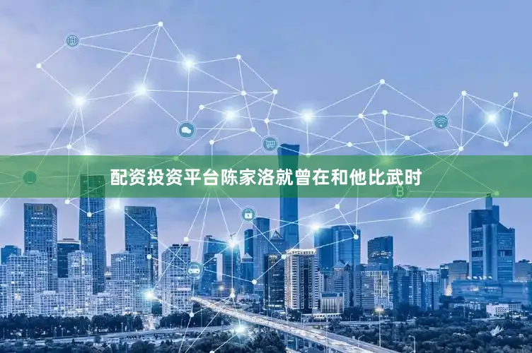 配资投资平台陈家洛就曾在和他比武时