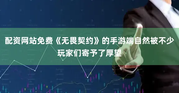 配资网站免费《无畏契约》的手游端自然被不少玩家们寄予了厚望