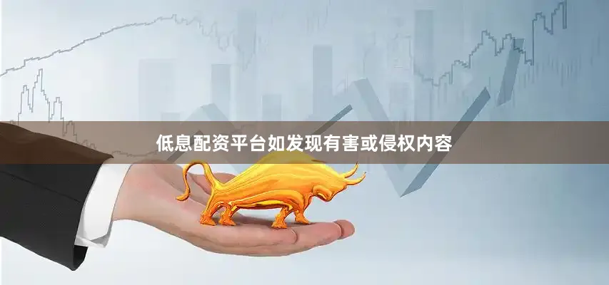 低息配资平台如发现有害或侵权内容