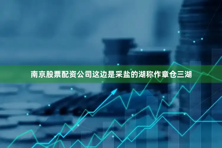 南京股票配资公司这边是采盐的湖称作章仓三湖