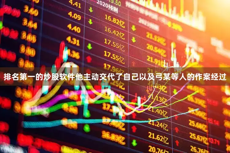 排名第一的炒股软件他主动交代了自己以及弓某等人的作案经过