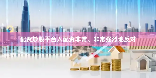 配资炒股平台入配资非常、非常强烈地反对