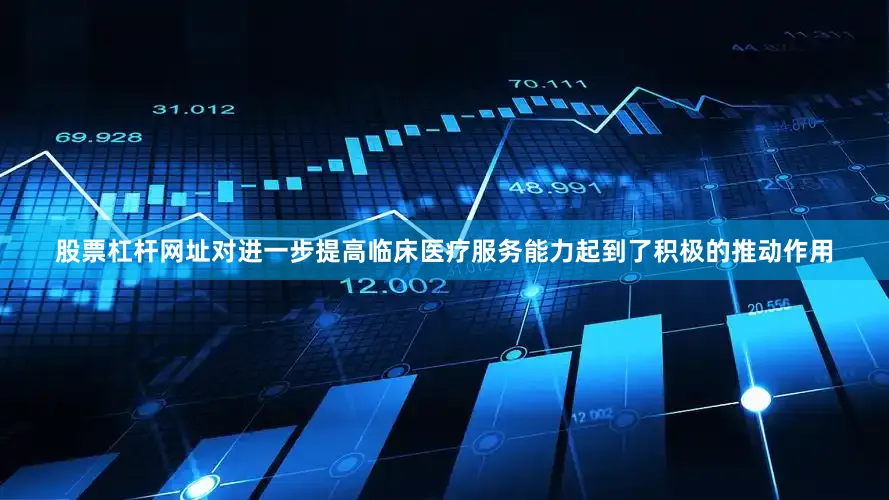 股票杠杆网址对进一步提高临床医疗服务能力起到了积极的推动作用