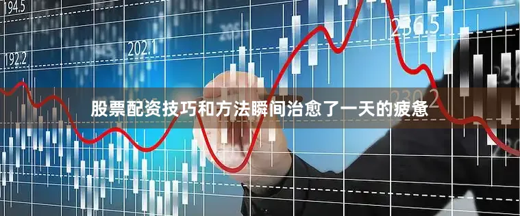 股票配资技巧和方法瞬间治愈了一天的疲惫