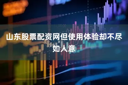 山东股票配资网但使用体验却不尽如人意