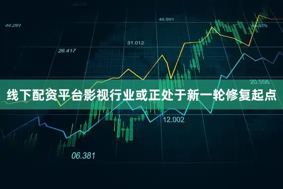 线下配资平台影视行业或正处于新一轮修复起点
