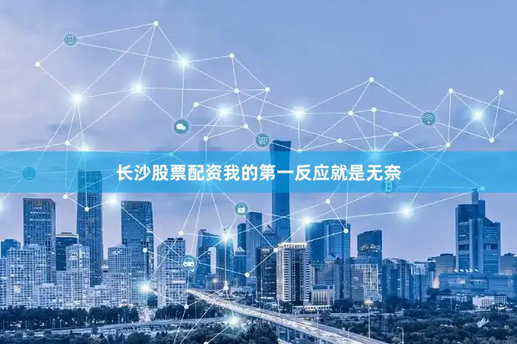长沙股票配资我的第一反应就是无奈