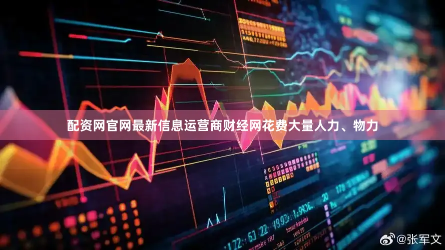 配资网官网最新信息运营商财经网花费大量人力、物力