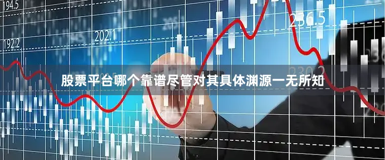 股票平台哪个靠谱尽管对其具体渊源一无所知