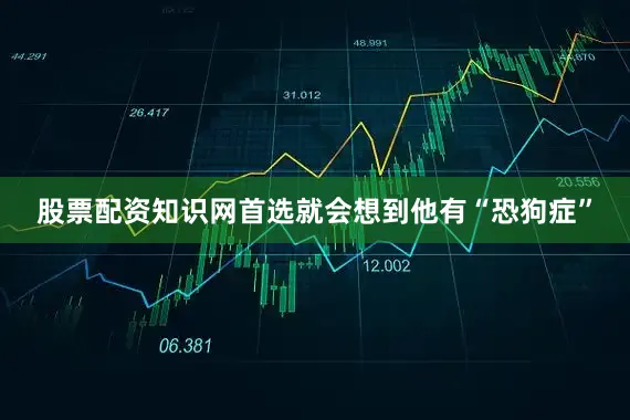 股票配资知识网首选就会想到他有“恐狗症”