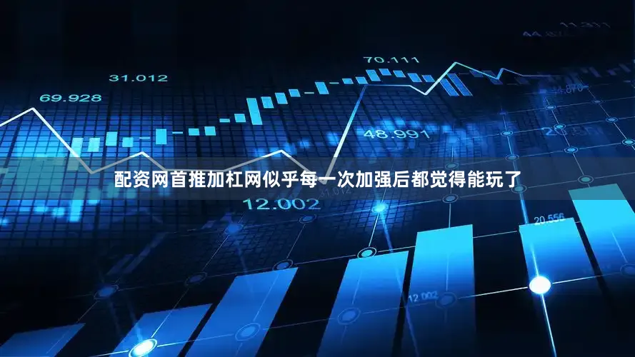 配资网首推加杠网似乎每一次加强后都觉得能玩了