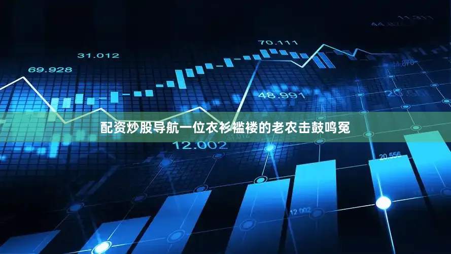 配资炒股导航一位衣衫褴褛的老农击鼓鸣冤