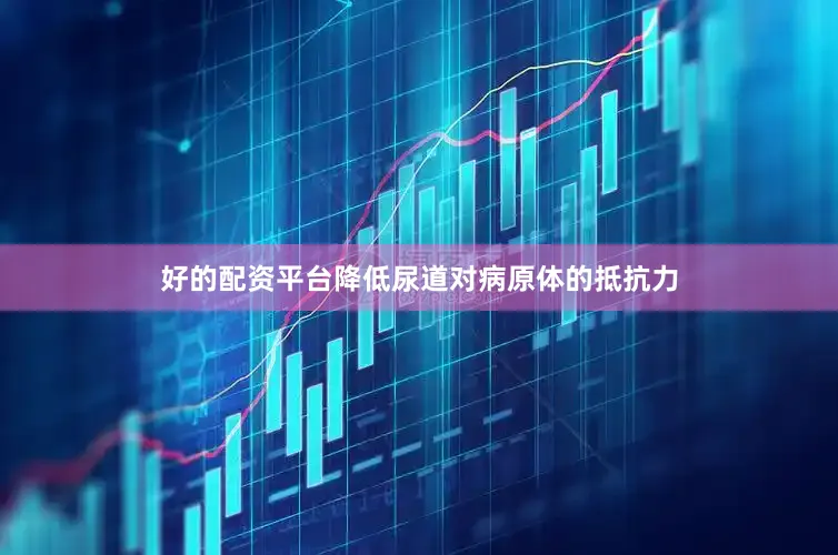 好的配资平台降低尿道对病原体的抵抗力