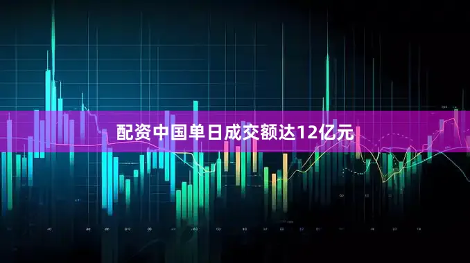 配资中国单日成交额达12亿元