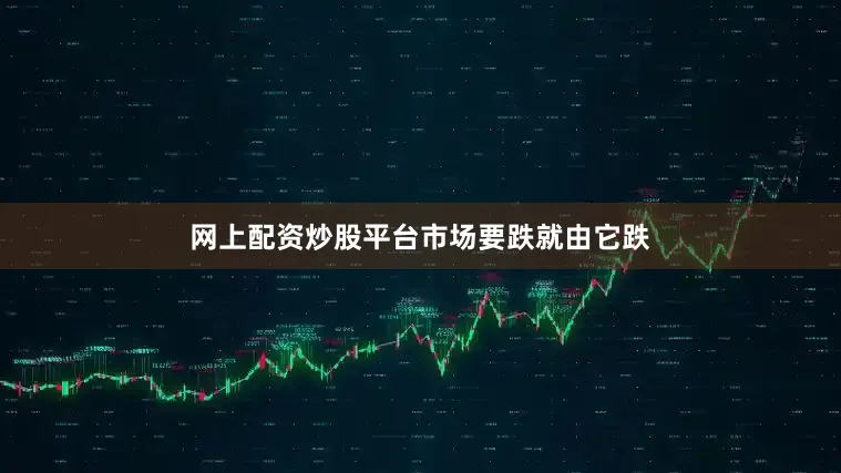 网上配资炒股平台　　市场要跌就由它跌