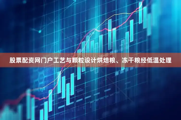 股票配资网门户工艺与颗粒设计烘焙粮、冻干粮经低温处理