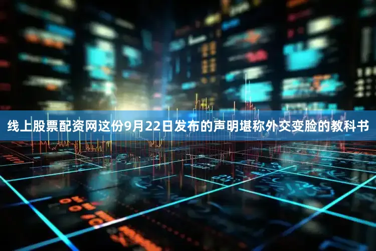 线上股票配资网这份9月22日发布的声明堪称外交变脸的教科书
