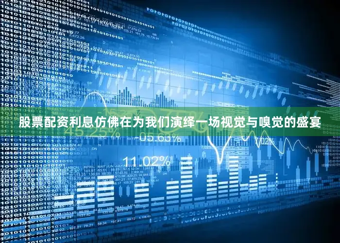 股票配资利息仿佛在为我们演绎一场视觉与嗅觉的盛宴