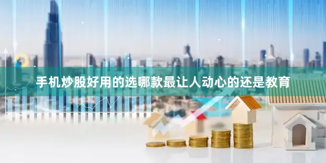 手机炒股好用的选哪款最让人动心的还是教育