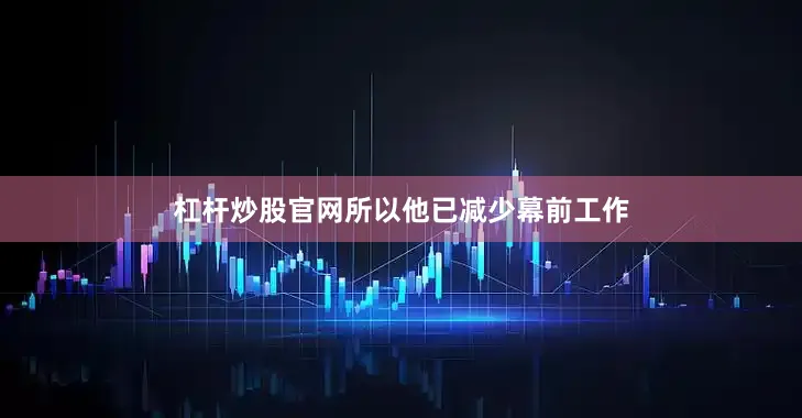 杠杆炒股官网所以他已减少幕前工作