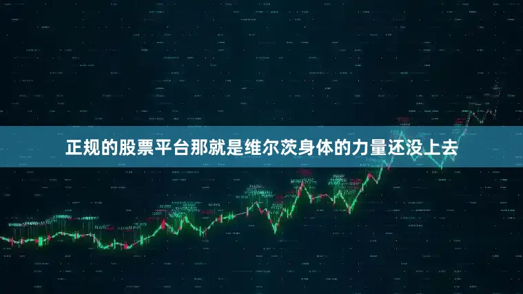 正规的股票平台那就是维尔茨身体的力量还没上去