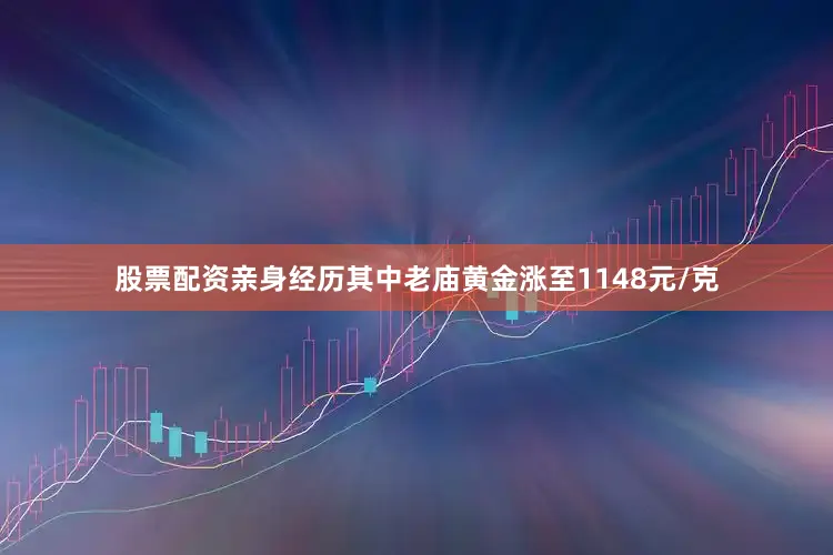 股票配资亲身经历其中老庙黄金涨至1148元/克